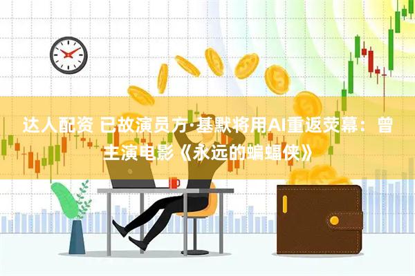 达人配资 已故演员方·基默将用AI重返荧幕：曾主演电影《永远的蝙蝠侠》