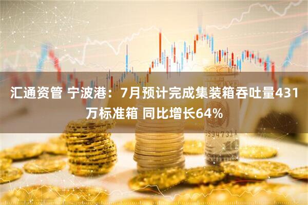 汇通资管 宁波港：7月预计完成集装箱吞吐量431万标准箱 同比增长64%