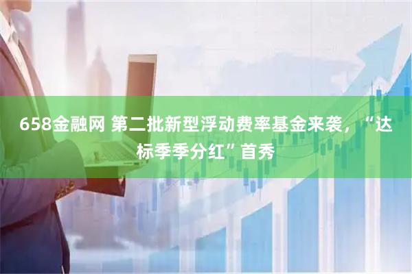 658金融网 第二批新型浮动费率基金来袭，“达标季季分红”首秀