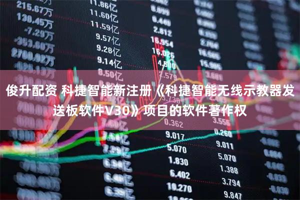 俊升配资 科捷智能新注册《科捷智能无线示教器发送板软件V30》项目的软件著作权