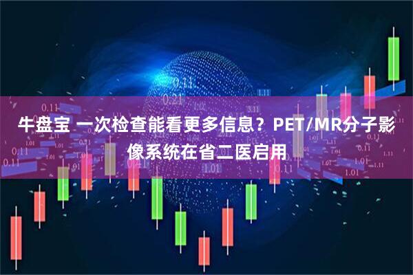牛盘宝 一次检查能看更多信息？PET/MR分子影像系统在省二医启用