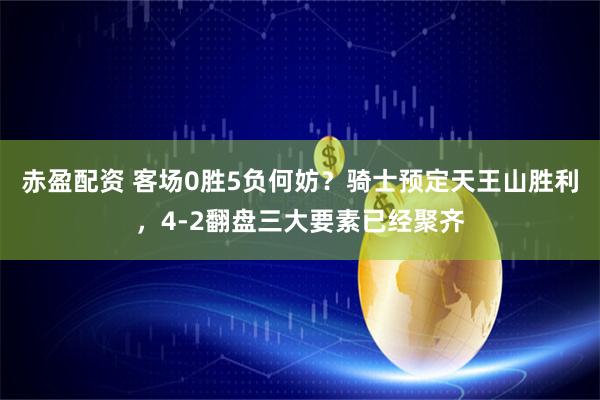 赤盈配资 客场0胜5负何妨？骑士预定天王山胜利，4-2翻盘三大要素已经聚齐