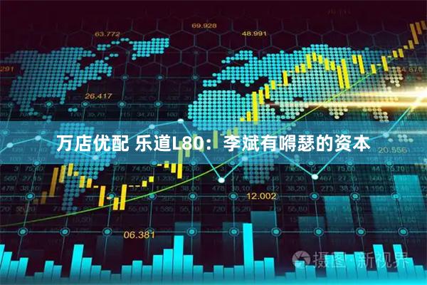 万店优配 乐道L80：李斌有嘚瑟的资本