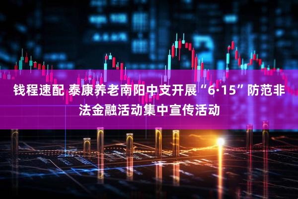 钱程速配 泰康养老南阳中支开展“6·15”防范非法金融活动集中宣传活动