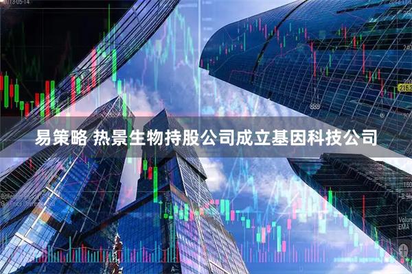 易策略 热景生物持股公司成立基因科技公司