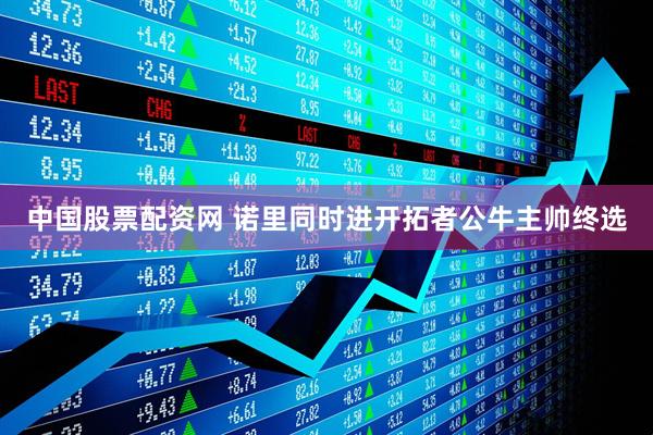 中国股票配资网 诺里同时进开拓者公牛主帅终选
