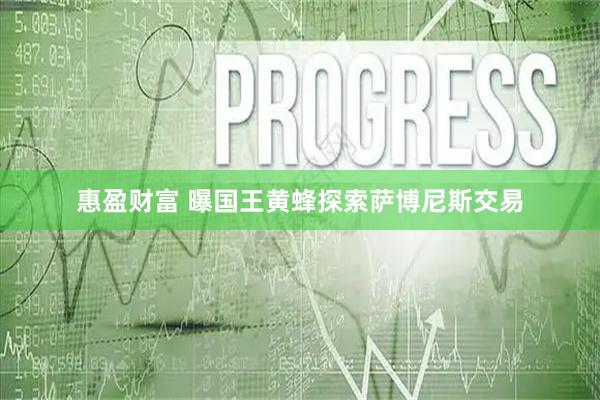 惠盈财富 曝国王黄蜂探索萨博尼斯交易
