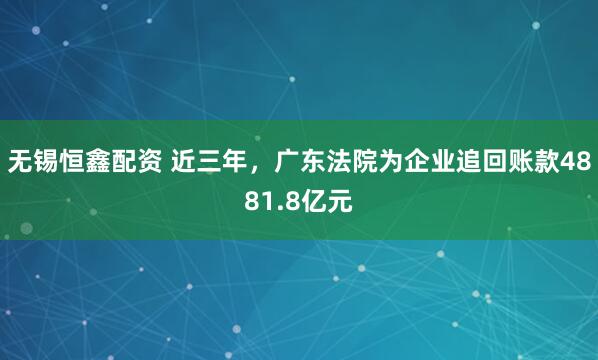 无锡恒鑫配资 近三年，广东法院为企业追回账款4881.8亿元