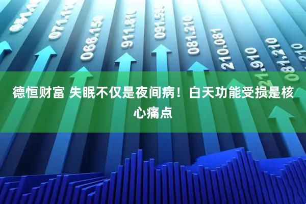 德恒财富 失眠不仅是夜间病！白天功能受损是核心痛点