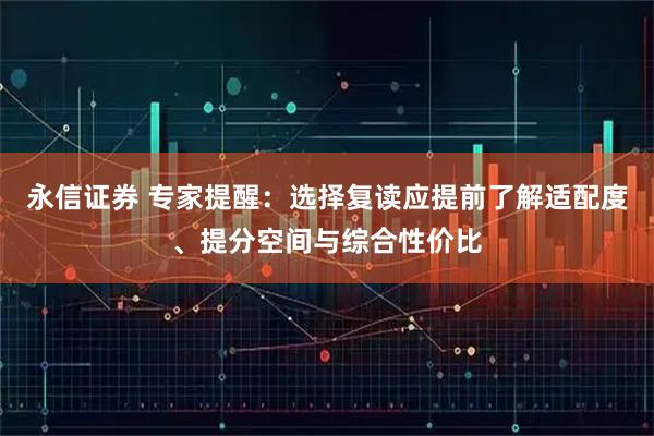 永信证券 专家提醒：选择复读应提前了解适配度、提分空间与综合性价比